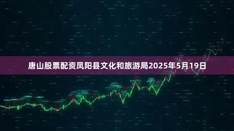 唐山股票配资凤阳县文化和旅游局2025年5月19日