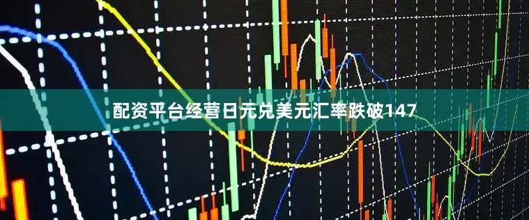 配资平台经营日元兑美元汇率跌破147