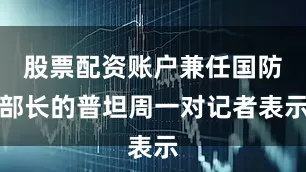 股票配资账户兼任国防部长的普坦周一对记者表示