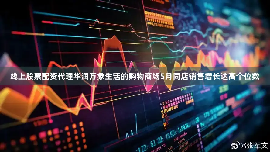 线上股票配资代理华润万象生活的购物商场5月同店销售增长达高个位数