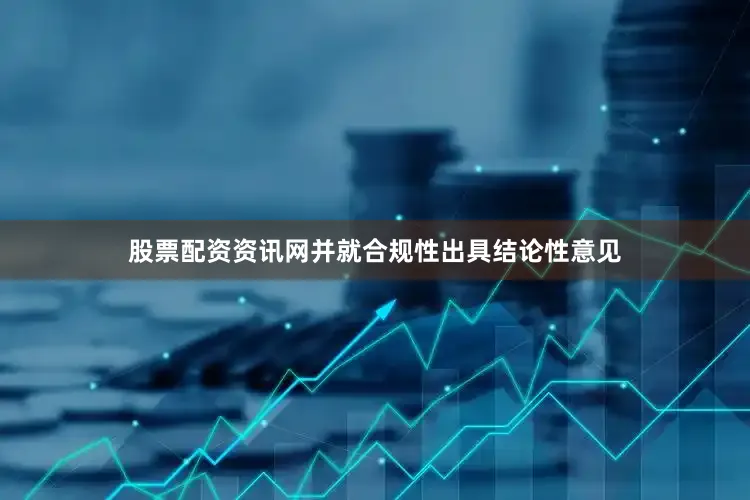 股票配资资讯网并就合规性出具结论性意见