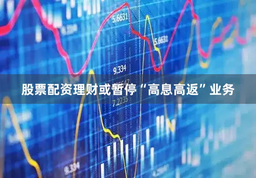 股票配资理财或暂停“高息高返”业务