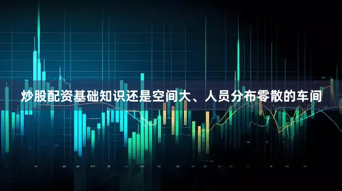 炒股配资基础知识还是空间大、人员分布零散的车间