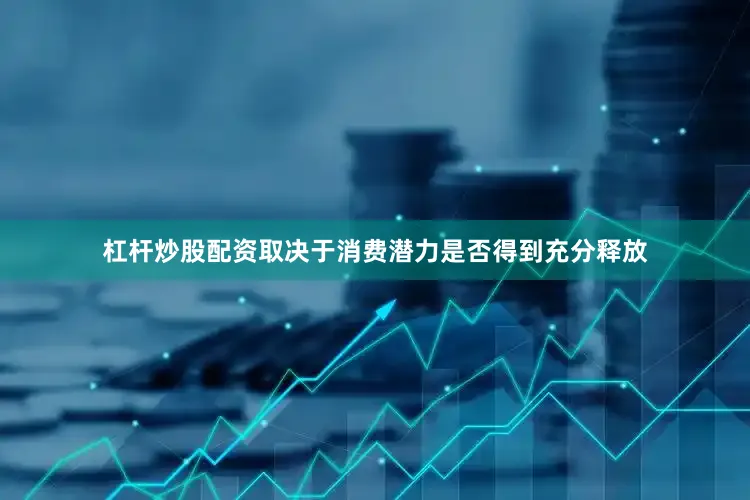 杠杆炒股配资取决于消费潜力是否得到充分释放