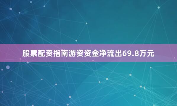 股票配资指南游资资金净流出69.8万元