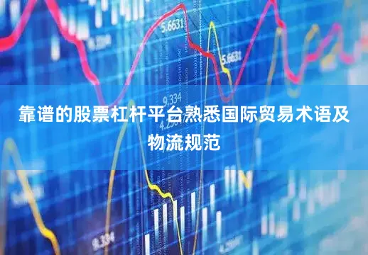 靠谱的股票杠杆平台熟悉国际贸易术语及物流规范