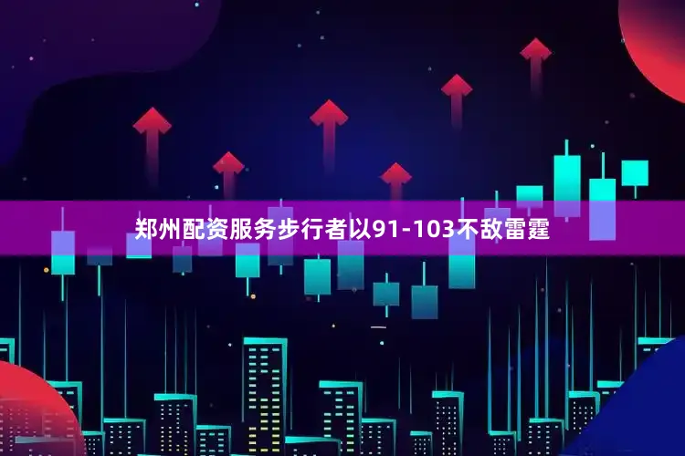 郑州配资服务步行者以91-103不敌雷霆
