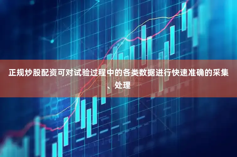 正规炒股配资可对试验过程中的各类数据进行快速准确的采集、处理