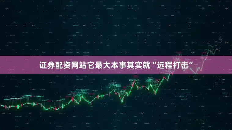 证券配资网站它最大本事其实就“远程打击”