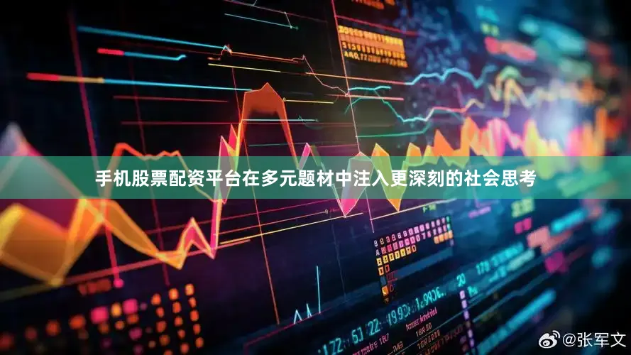 手机股票配资平台在多元题材中注入更深刻的社会思考