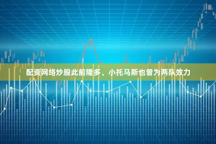 配资网络炒股此前隆多、小托马斯也曾为两队效力