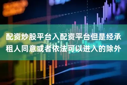 配资炒股平台入配资平台但是经承租人同意或者依法可以进入的除外