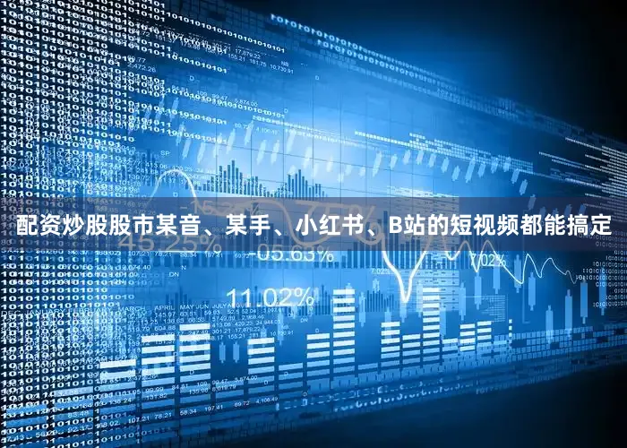 配资炒股股市某音、某手、小红书、B站的短视频都能搞定
