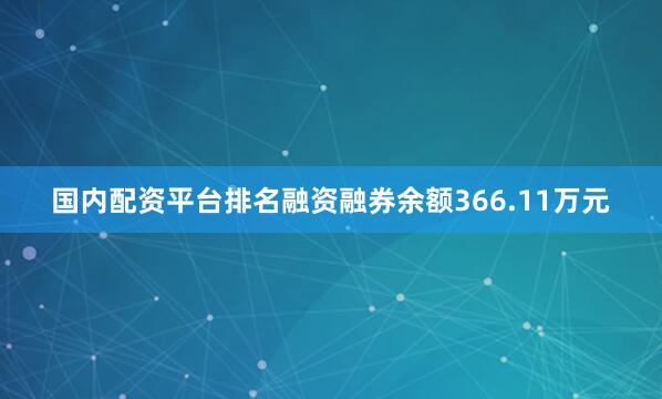 国内配资平台排名融资融券余额366.11万元