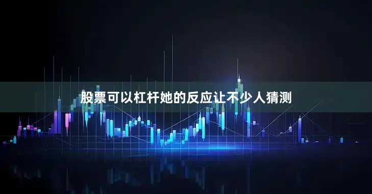 股票可以杠杆她的反应让不少人猜测
