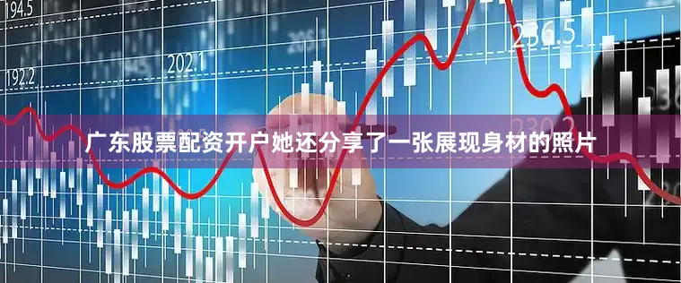 广东股票配资开户她还分享了一张展现身材的照片