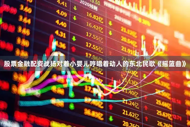 股票金融配资战扬对着小婴儿哼唱着动人的东北民歌《摇篮曲》