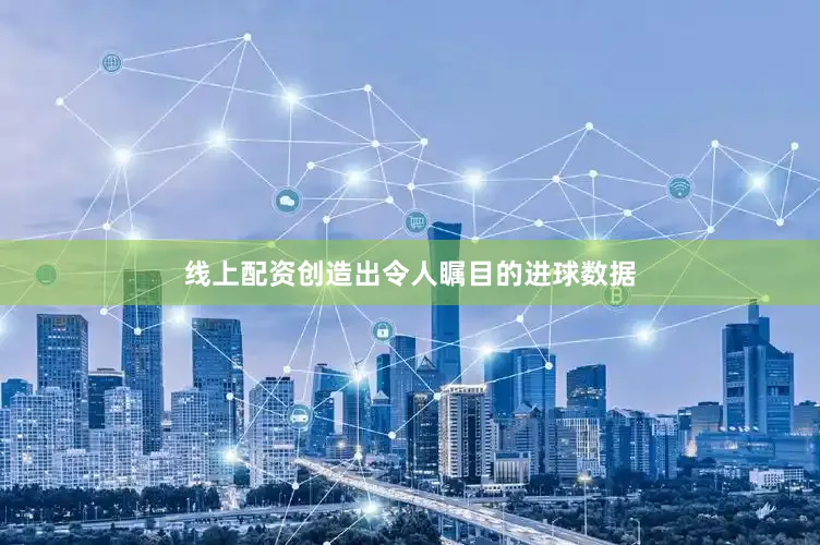 线上配资创造出令人瞩目的进球数据