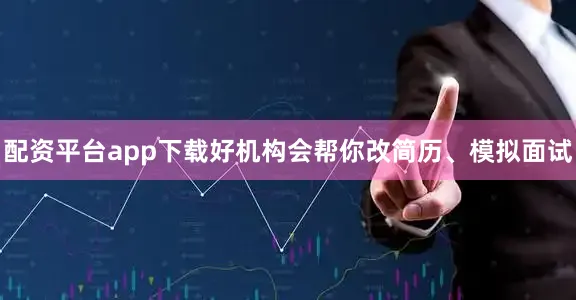 配资平台app下载好机构会帮你改简历、模拟面试