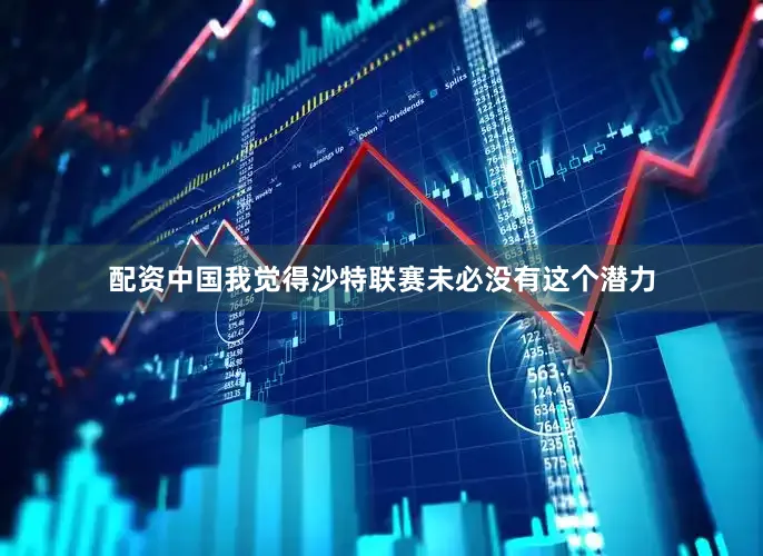 配资中国我觉得沙特联赛未必没有这个潜力