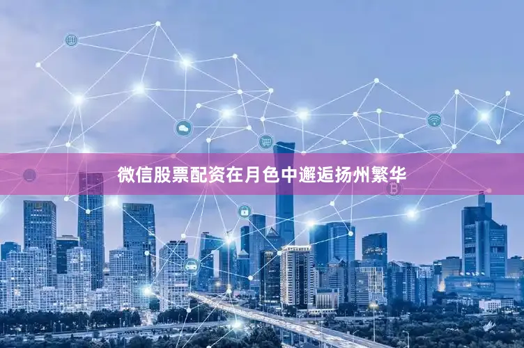 微信股票配资在月色中邂逅扬州繁华