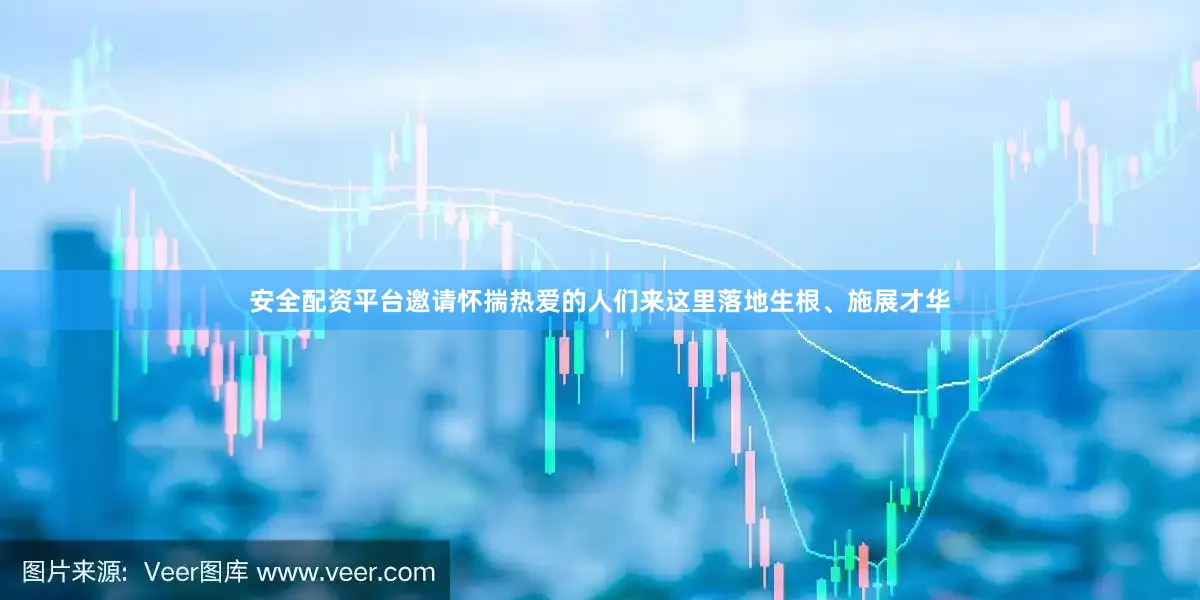 安全配资平台邀请怀揣热爱的人们来这里落地生根、施展才华