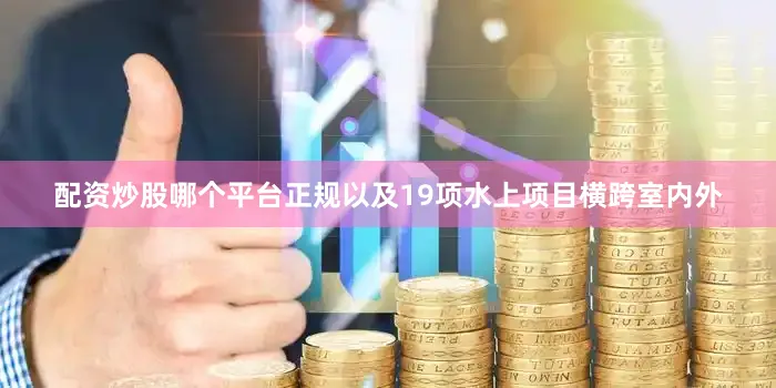 配资炒股哪个平台正规以及19项水上项目横跨室内外