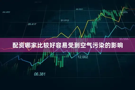 配资哪家比较好容易受到空气污染的影响